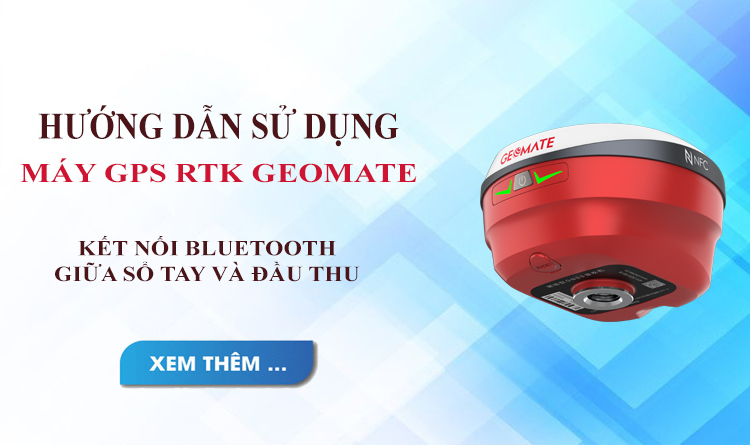 Hướng dẫn sử dụng máy GPS RTK Geomate, kết nối Bluetooth giữa sổ tay và đầu thu